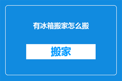 有冰箱搬家怎么搬(如何安全高效地搬运家中的冰箱？)