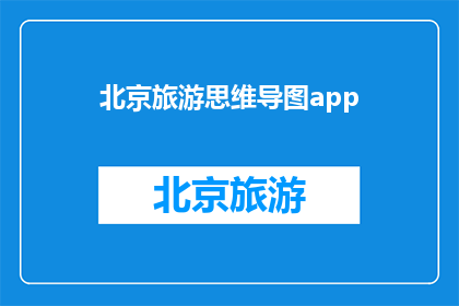 北京旅游思维导图app(北京旅游导览应用：探索这座历史与现代交织的城市，你准备好了吗？)