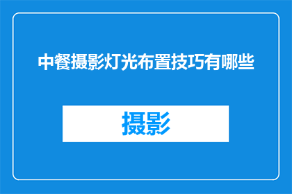 中餐摄影灯光布置技巧有哪些(如何巧妙布置中餐摄影的灯光以提升菜品吸引力？)