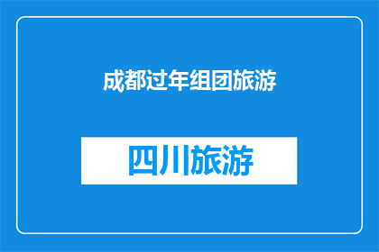 成都过年组团旅游(成都过年旅游团：探索这座魅力之都的春节旅行计划)