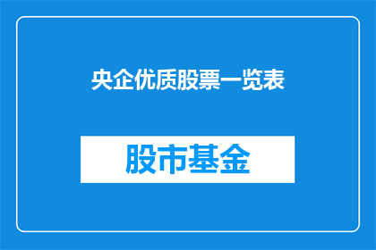央企优质股票一览表(央企优质股票一览表：投资者如何识别并投资于这些顶尖企业？)