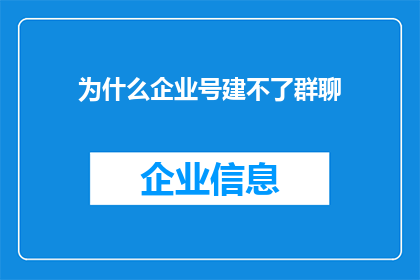 为什么企业号建不了群聊(企业号为何难以建立群聊功能？)
