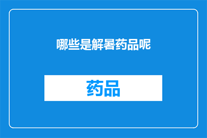 哪些是解暑药品呢(哪些药品能有效地帮助缓解夏季高温带来的不适？)