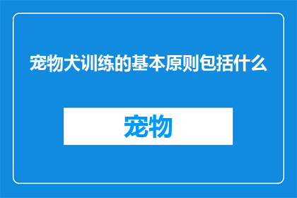 宠物犬训练的基本原则包括什么(宠物犬训练的基本原则包括哪些？)