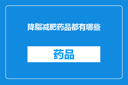 降脂减肥药品都有哪些(您知道有哪些降脂减肥药品吗？)
