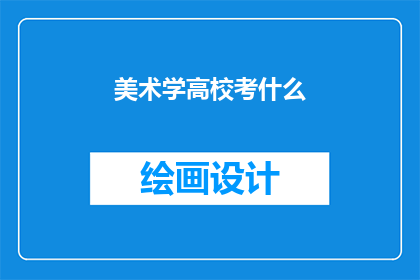 美术学高校考什么(美术学高校入学考试究竟考察哪些内容？)