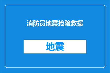 消防员地震抢险救援(消防员在地震灾害中如何进行高效的抢险救援？)