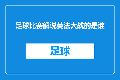 足球比赛解说英法大战的是谁(谁将担任解说员，为即将到来的英法足球大战带来精彩解说？)