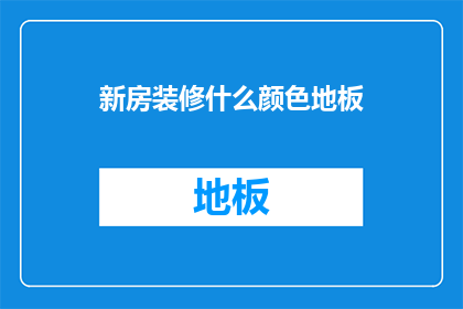 新房装修什么颜色地板(您是否在寻找适合新房装修的地板颜色？)