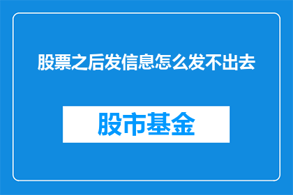 股票之后发信息怎么发不出去(股票交易后，如何有效发送信息以保持沟通畅通？)
