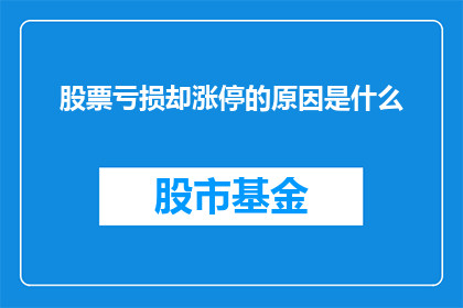 股票亏损却涨停的原因是什么(股票亏损却涨停：背后的原因究竟是什么？)
