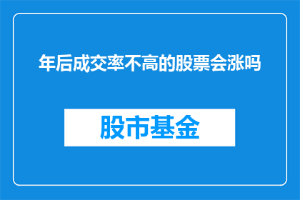 年后成交率不高的股票会涨吗(年后，那些成交率低迷的股票是否有望迎来反弹？)