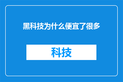 黑科技为什么便宜了很多(黑科技为何价格大幅降低？探究背后的原因与影响)