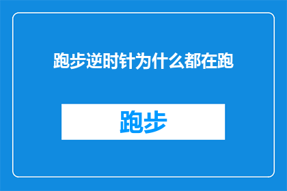 跑步逆时针为什么都在跑(为什么跑步时总是逆时针方向跑？)