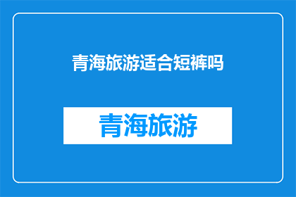 青海旅游适合短裤吗(青海旅游是否适宜穿着短裤？)