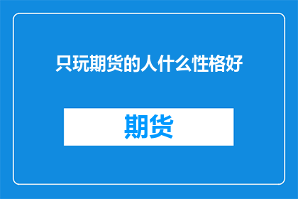只玩期货的人什么性格好(只玩期货的人的性格特征是什么？)