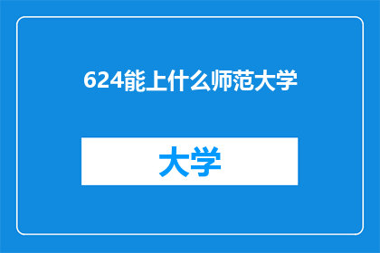 624能上什么师范大学(624分能上哪些师范大学？探索教育精英的摇篮)