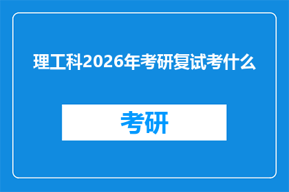 理工科2026年考研复试考什么(2026年理工科研究生入学考试复试将涵盖哪些关键领域？)