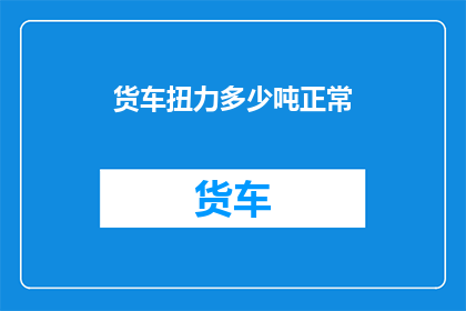 货车扭力多少吨正常(货车扭力多少吨才算正常？)