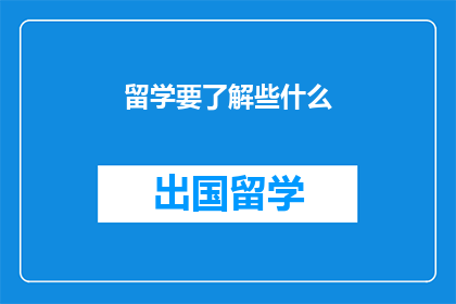 留学要了解些什么(留学前，你究竟需要了解哪些关键信息？)