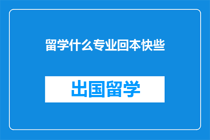 留学什么专业回本快些(留学哪些专业能更快地收回投资？)