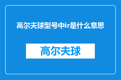 高尔夫球型号中ir是什么意思(高尔夫爱好者必知：型号中ir究竟指什么？)