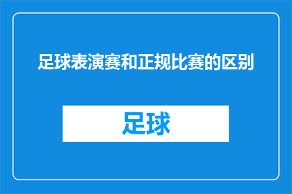 足球表演赛和正规比赛的区别(足球表演赛与正规比赛之间存在哪些显著差异？)