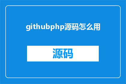 githubphp源码怎么用(如何高效利用GitHubPHP源码？)