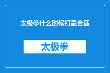 太极拳什么时候打最合适(太极拳的最佳练习时间是什么时候？)