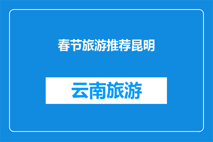 春节旅游推荐昆明(春节假期，你打算去哪里旅游？昆明，一个充满魅力的地方，是否在你的旅行清单上？)