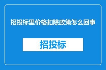招投标里价格扣除政策怎么回事(招投标中价格扣除政策究竟意味着什么？)