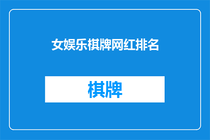 女娱乐棋牌网红排名(谁是当前最受欢迎的女娱乐棋牌网红？)