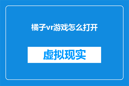 橘子vr游戏怎么打开(如何启动橘子VR游戏？)
