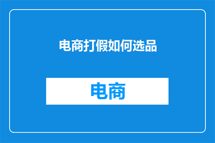 电商打假如何选品(如何明智地选择适合电商打假的优质商品？)
