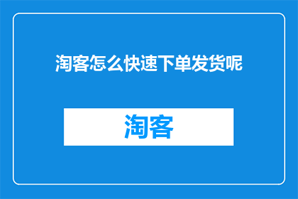 淘客怎么快速下单发货呢(如何高效完成淘客订单的快速发货流程？)