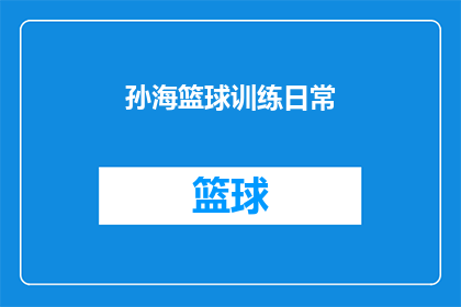 孙海篮球训练日常(孙海的篮球训练日常：每日坚持，汗水铸就辉煌)