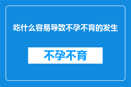吃什么容易导致不孕不育的发生(哪些饮食习惯可能会增加不孕不育的风险？)