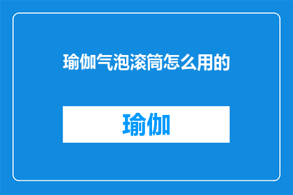 瑜伽气泡滚筒怎么用的(如何正确使用瑜伽气泡滚筒？)