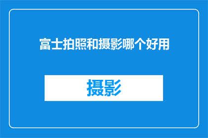 富士拍照和摄影哪个好用(富士相机与摄影：哪个更适合你的拍摄需求？)