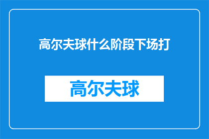 高尔夫球什么阶段下场打(高尔夫球场的哪个阶段是结束打球的最佳时机？)
