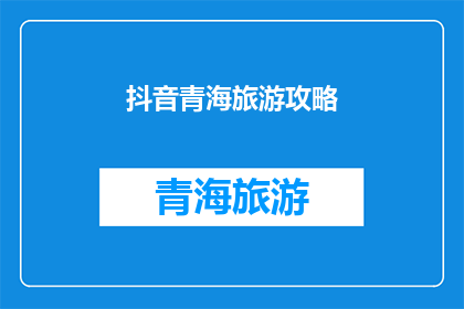 抖音青海旅游攻略(探索青海：你的抖音旅行攻略是否已经准备好？)