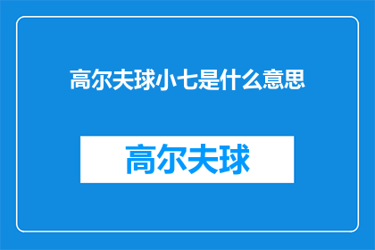 高尔夫球小七是什么意思(高尔夫球小七是什么意思？一个关于高尔夫术语的疑问句式长标题)
