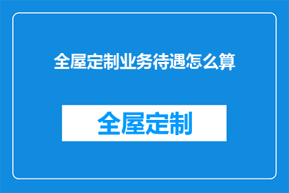 全屋定制业务待遇怎么算(全屋定制业务如何计算待遇？)