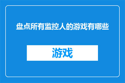盘点所有监控人的游戏有哪些(探索游戏界：盘点所有监控人的游戏有哪些？)