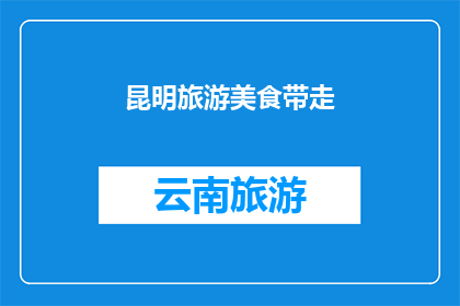 昆明旅游美食带走(昆明旅游美食：您是否准备好将这份美味带回家？)