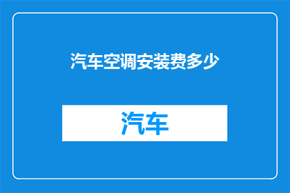 汽车空调安装费多少(汽车空调安装费用是多少？)