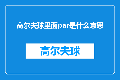 高尔夫球里面par是什么意思(高尔夫球中par的含义是什么？)