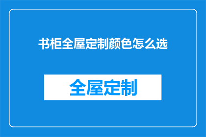 书柜全屋定制颜色怎么选(如何选择书柜全屋定制的颜色以匹配您的家居风格？)