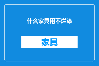 什么家具用不烂漆(什么家具能够经久不衰，永不褪色？)