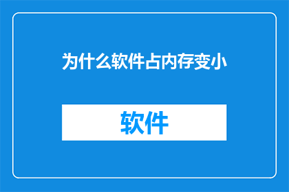 为什么软件占内存变小(为何软件占用的内存空间会减少？)